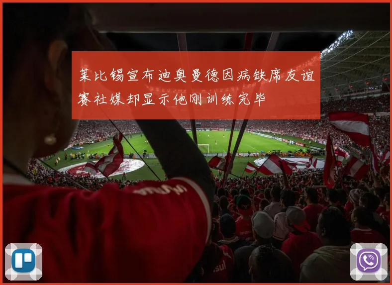 莱比锡宣布迪奥曼德因病缺席友谊赛社媒却显示他刚训练完毕